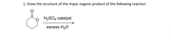1. Draw the structure of the major organic product of the following reaction. H2SO4 catalyst excess H2O
