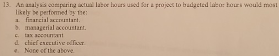 13. An analysis comparing actual labor hours used for a project to budgeted labor hours would most likely be performed by the