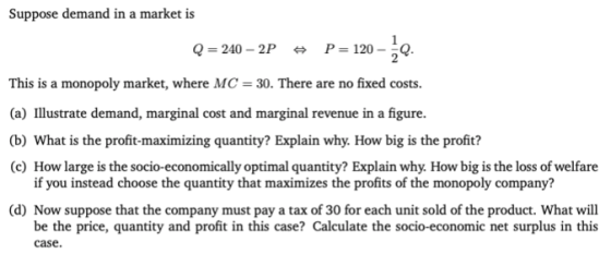 Suppose demand in a market is P 120 Q 240 2P This is a monopoly market, where MC = 30. There are no fixed costs. (a) Illustra