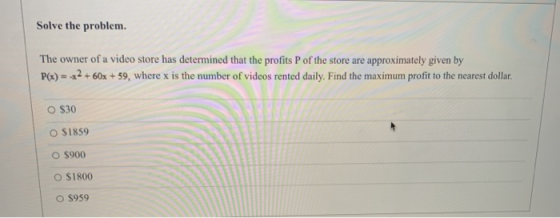 Solve the problem. The owner of a video store has determined that the profits P of the store are approximately given by P(x)