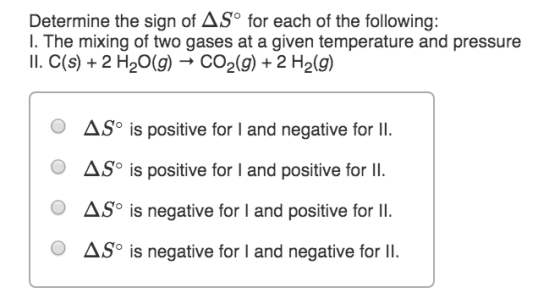 Determine the sign of ASº for each of the following: I. The mixing of two gases at a given temperature and pressure II. C(s)