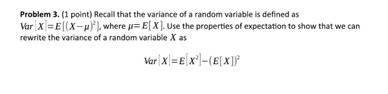 Problem 3. (1 point) Recall that the variance of a random variable is defined as Var X-E(X-μ)21, where μ= E[X]. Use the properties of expectation to show that we can rewrite the variance of a random variable X as u hare i- ElX)L a