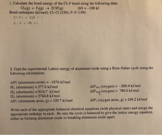 1. Calculate the bond energy of the CI-F bond using the following data: Cl2(g) + F2(g) → 2CIF(g) AH = -108 kJ Bond enthalpies