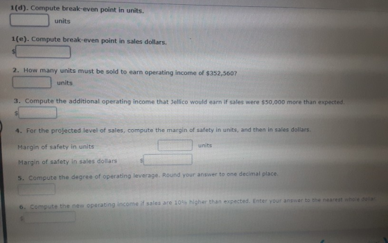 1(d). Compute break-even point in units. units 1(e). Compute break-even point in sales dollars. 2. How many units must be sol