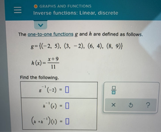 O GRAPHS AND FUNCTIONS Inverse functions: Linear, discrete The one-to-one functions g and h are defined as follows. g={(-2, 5