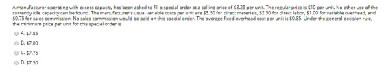 A manufacturer operating with excess capacity has been asked to fill a special order at a selling price of 58.25 per unit. Th
