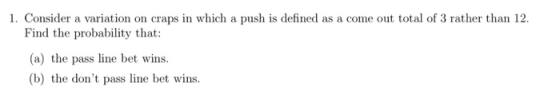 1. Consider a variation on craps in which a push is defined as a come out total of 3 rather than 12. Find the probability tha