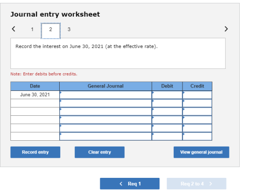 Journal entry worksheet < 1 2 3 Record the interest on June 30, 2021 (at the effective rate). Note: Enter debits before credi