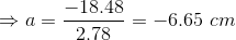 \Rightarrow a=\frac{-18.48}{2.78}=-6.65\ cm