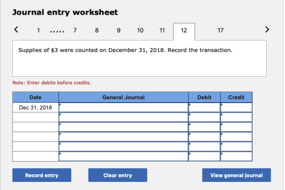 Journal entry worksheet < 1 ..... 7 8 9 10 11 17 Supplies of $3 were counted on December 31, 2018. Record the transaction. No