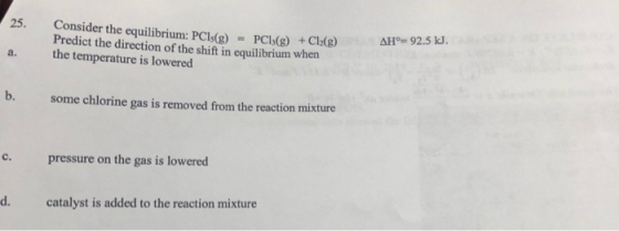 Consider the equilibrium: PC1s(g) = PCI(g) + Cl2(g) Predict the direction of the shift in equilibrium when the temperature is