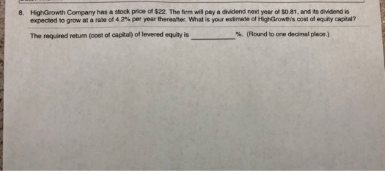8. High Growth Company has a stock price of $22. The firm will pay a dividend next year of $0.81, and its dividend is expecte