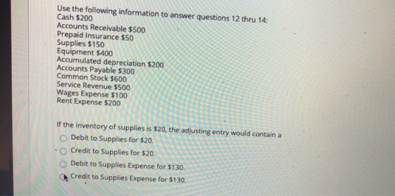 Use the following information to answer questions 12 thru 14: Cash $200 Accounts Receivable $500 Prepaid Insurance $50 Suppli