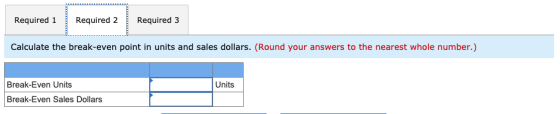 Required 1 Required 2 Required 3 Calculate the break-even point in units and sales dollars. (Round your answers to the neares