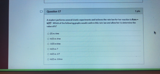 Question 17 1 pts A student performs several kinetic experiments and believes the rate law for her reaction is Rate k[Z12. Wh