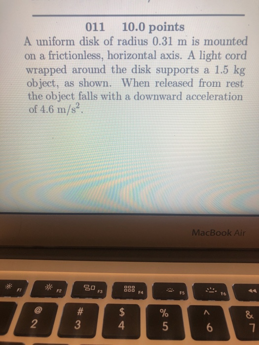 011 10.0 points A uniform disk of radius 0.31 m is mounted on a frictionless, horizontal axis. A light cord wrapped around th