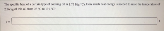 The specific heat of a certain type of cooking oil is 1.75 J/g °C). How much heat energy is needed to raise the temperature o