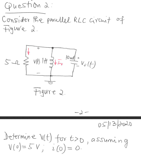 Question 2 : Consider the parallel RLC circuit of Figure 2. 10mA + 5 } VE) IH Zt1 Figure 2. -2- 05/13/2020 Determine (t) for