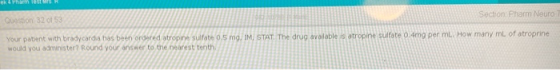 Question 32 of 53 Section Pharm Neuro Your patient with bradycardia has been ordered atropine sulfate 0.5 mg, IM STAT. The dr