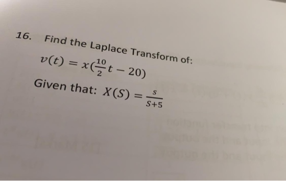 16. Find the Laplace Transform of: v(t) = x( t - 20) Given that: X(S) = sis