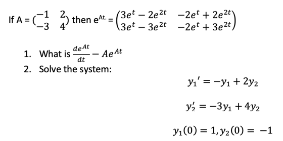 If A = A= ( 2) then ett = (3et – 2e2t -2et + 2e2t) (3et – 3e2t -2et + 3e2t) de At 1. What is - Aeat dt 2. Solve the system: y