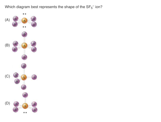 Which diagram best represents the shape of the SF5 ion? (A) B (C) (D)