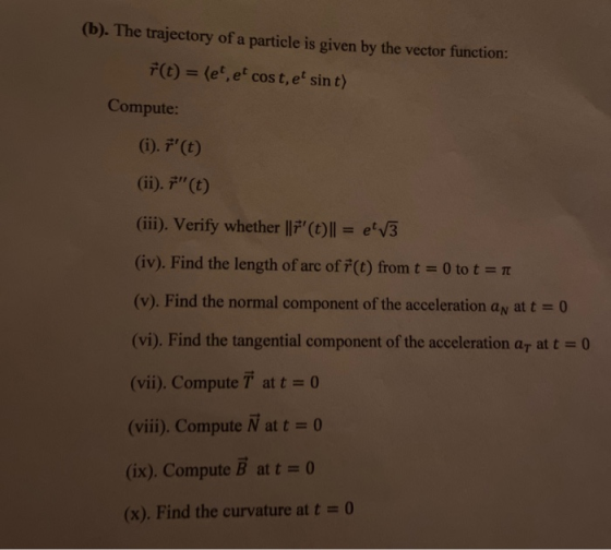 (b). The trajectory of a particle is given by the vector function: F(t) = (e, e cost, et sin t) Compute: (i). F(t) (ii). F