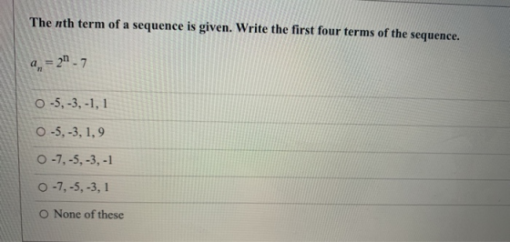 The nth term of a sequence is given. Write the first four terms of the sequence. a = 217 O-5, -3, -1, 1 O -5, -3, 1,9 O-7,-5,