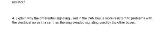 resistor? 4. Explain why the differential signaling used in the CAN bus is more resistant to problems with the electrical noi