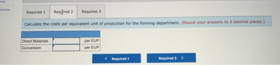 Required 1 Required 2 Required 3 Calculate the costs per equivalent unit of production for the forming department. (Round you