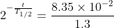 2^{-\frac{t}{T_{1/2}}}=\frac{8.35\times10^{-2}}{1.3}
