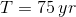 T=75\,yr