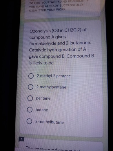 TO EDIT YOUR WORK AND RE-SUBMI YOU HAVE ALREADY SUCCESSFULLY SUBMITTED YOUR WORK Ozonolysis (O3 in CH2C12) of compound A give