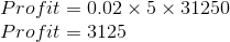 Profit = 0.02 x 5 x 31250 Profit = 3125