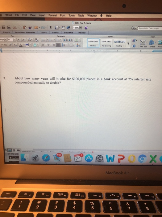 Word File Edit View Insert Format Font Tools Table Window Help 330 hw 1.docx Text Box Shape Pich About how many years will it take for $100,000 placed in a bank account at 7% interest rate compounded annually to double? 3, 四咿 wP0@ MacBook Air 20p 2 3 4 6 8