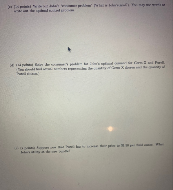 (c) (14 points) Write out Johns consumer problem (What is Johns goal?). You may use words or write out the optimal contro