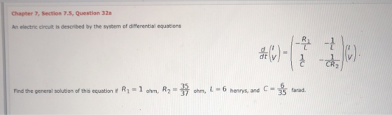 Chapter 7, Section 7.5, Question 32a An electric circuit is described by the system of differential equations (0) - -1 CR ().