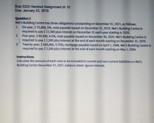 Busi 2222 Handout Assignment ch 10 Due: January 22, 2019 Question 2 Mels Building Centre has three obligations outstanding o