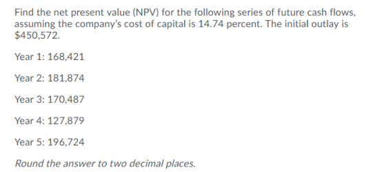 Find the net present value (NPV) for the following series of future cash flows, assuming the companys cost of capital is 14.