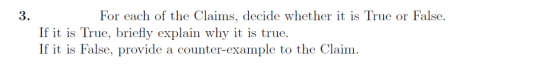 For each of the Claims, decide whether it is True or False. If it is True, briefly explain why it is true. If it is False, pr