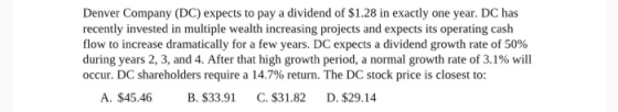 Denver Company (DC) expects to pay a dividend of $1.28 in exactly one year. DC has recently invested in multiple wealth incre