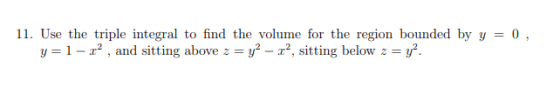 11. Use the triple integral to find the volume for the region bounded by y = 0, y=1-22 , and sitting above z = y2 – 3?, sitti