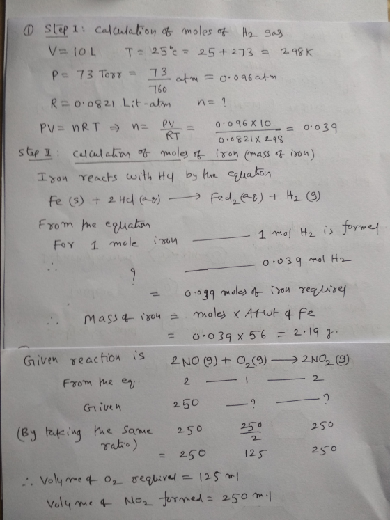 760 @ Step 1: Calculation of moles of H2 gas. V=104 T = 25°c - 25+ 273 - 298k. P= 73 Toro = 73 atm = 0.096 atm R=0.0821 Lit-a