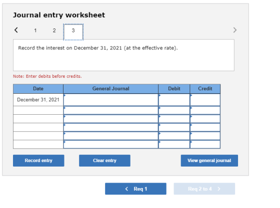 Journal entry worksheet < 1 2 3 Record the interest on December 31, 2021 (at the effective rate). Note: Enter debits before c