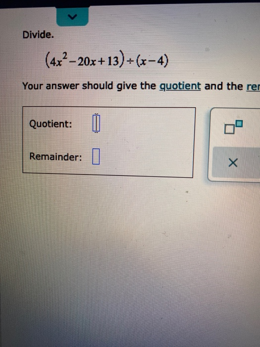 Divide. (4x2 -20x+13) -(x-4) Your answer should give the quotient and the rer Quotient: Remainder: 0