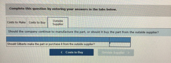 Complete this question by entering your answers in the tabs below. Costs to Make Costs to Buy Outside Supplier Should the com