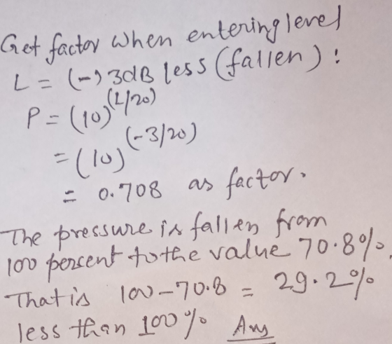 Get factor when entering level L = (-3dB less (fallen): P = (1034/20 ,,(-3/20) = 0.708 as factor The pressure is fallen from