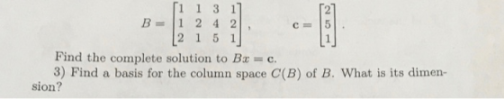 1 1 3 1 2 B=11 242 Find the complete solution to Bx = c. 3) Find a basis for the column space C(B) of B. What is its dimen- s