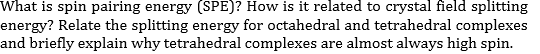 What is spin pairing energy (SPE)? How is it related to crystal field splitting energy? Relate the splitting energy for octah