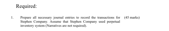 Required: (45 marks) Prepare all necessary journal entries to record the transactions for Stephen Company. Assume that Stephe